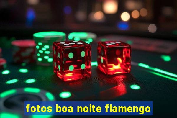 fotos boa noite flamengo